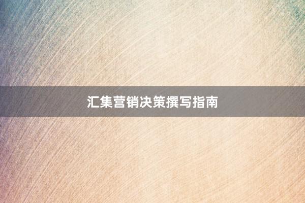 汇集营销决策撰写指南